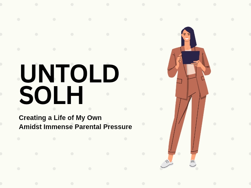 Untold Solh | Creating a Life of My Own Amidst Immense Parental Pressure