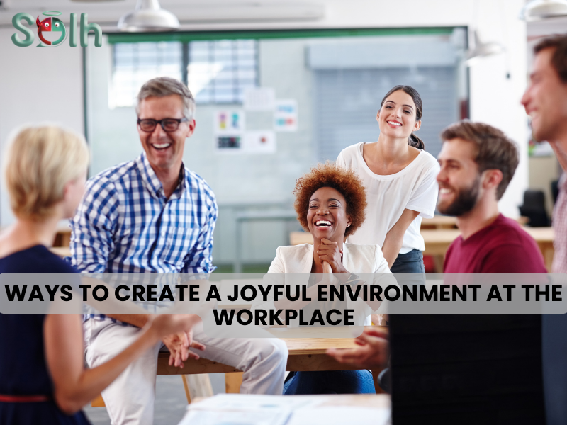 Ways to create a Joyful Environment at the Workplace